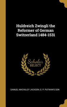 portada Huldreich Zwingli the Reformer of German Switzerland 1484-1531 (en Inglés)