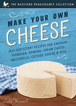 portada Make Your Own Cheese: Self-Sufficient Recipes for Cheddar, Parmesan, Romano, Cream Cheese, Mozzarella, Cottage Cheese, and Feta (The Backyard Renaissance Collection)