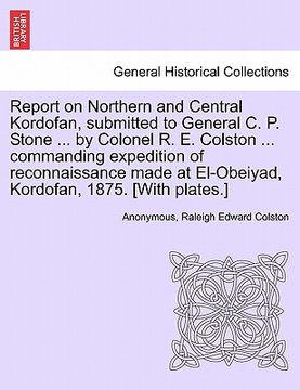 portada report on northern and central kordofan, submitted to general c. p. stone ... by colonel r. e. colston ... commanding expedition of reconnaissance mad (in English)