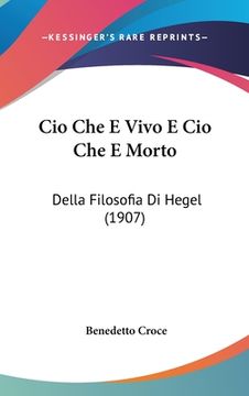 portada Cio Che E Vivo E Cio Che E Morto: Della Filosofia Di Hegel (1907) (in Italian)