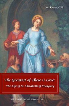 portada The Greatest of These is Love: The Life of St. Elizabeth of Hungary (en Inglés)
