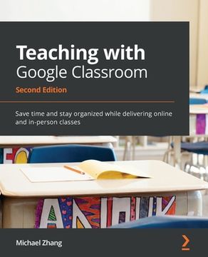 portada Teaching with Google Classroom - Second Edition: Save time and stay organized while delivering online and in-person classes (en Inglés)