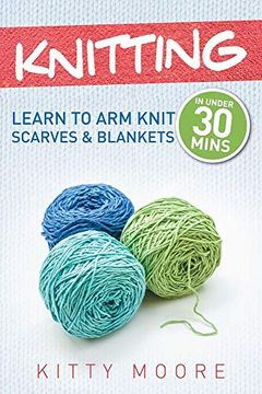 portada Knitting: Learn to arm Knit Scarves & Blankets in Under 30 Minutes! (en Inglés)