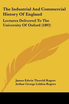 portada the industrial and commercial history of england: lectures delivered to the university of oxford (1892) (en Inglés)