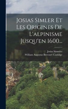 portada Josias Simler Et Les Origines De L'alpinisme Jusqu'en 1600... (en Francés)