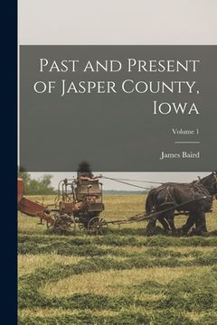 portada Past and Present of Jasper County, Iowa; Volume 1 (en Inglés)