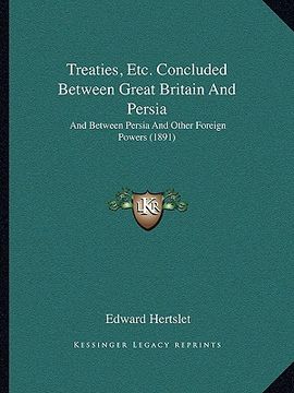 portada treaties, etc. concluded between great britain and persia: and between persia and other foreign powers (1891) (en Inglés)