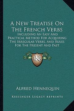 portada a   new treatise on the french verbs: including an easy and practical method for acquiring the irregular verbs, and rules for the present and past par