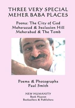portada Three Very Special Meher Baba Places: Poona: The City of God, Meherazad & Seclusion Hill, Meherabad & The Tomb (en Inglés)