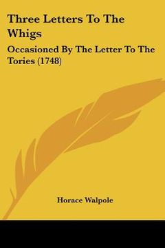 portada three letters to the whigs: occasioned by the letter to the tories (1748) (in English)