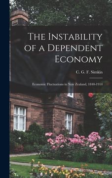 portada The Instability of a Dependent Economy: Economic Fluctuations in New Zealand, 1840-1914 (in English)