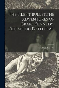 portada The Silent Bullet;the Adventures of Craig Kennedy, Scientific Detective, (en Inglés)