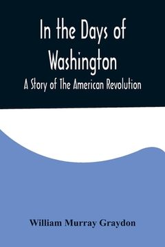 portada In the Days of Washington; A Story of The American Revolution (en Inglés)