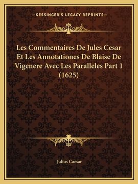 portada Les Commentaires De Jules Cesar Et Les Annotationes De Blaise De Vigenere Avec Les Paralleles Part 1 (1625) (en Francés)