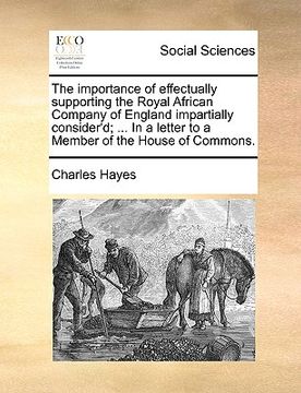 portada the importance of effectually supporting the royal african company of england impartially consider'd; ... in a letter to a member of the house of comm (en Inglés)