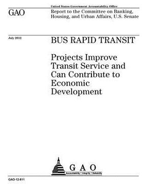 portada Bus rapid transit: projects improve transit service and can contribute to economic development: report to the Committee on Banking, Housi (en Inglés)
