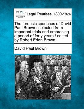 portada the forensic speeches of david paul brown: selected from important trials and embracing a period of forty years / edited by robert eden brown.