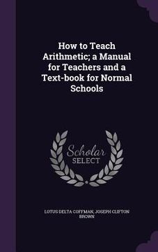 portada How to Teach Arithmetic; a Manual for Teachers and a Text-book for Normal Schools (en Inglés)
