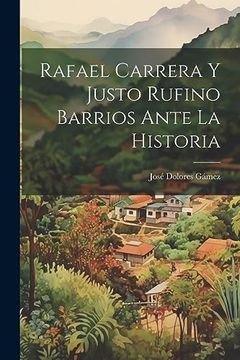 portada Rafael Carrera y Justo Rufino Barrios Ante la Historia