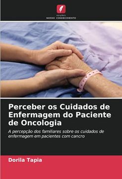 portada Perceber os Cuidados de Enfermagem do Paciente de Oncologia: A Percepção dos Familiares Sobre os Cuidados de Enfermagem em Pacientes com Cancro (en Portugués)