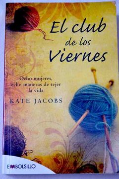 Libro El Club De Los Viernes; Ocho Mujeres, Ocho Maneras De Tejer La Vida,  Kate Jacobs, ISBN 34887862. Comprar en Buscalibre