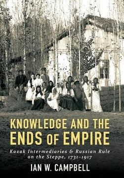 portada Knowledge and the Ends of Empire: Kazak Intermediaries and Russian Rule on the Steppe, 1731-1917