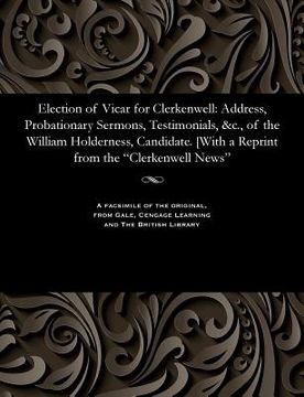 portada Election of Vicar for Clerkenwell: Address, Probationary Sermons, Testimonials, &c., of the William Holderness, Candidate. [with a Reprint from the Cl (in English)