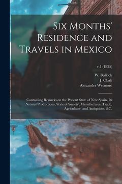 portada Six Months' Residence and Travels in Mexico: Containing Remarks on the Present State of New Spain, Its Natural Productions, State of Society, Manufact (en Inglés)