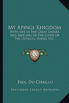 portada my apingi kingdom: with life in the great sahara, and sketches of the chase of the ostrich, hyena, etc. (in English)