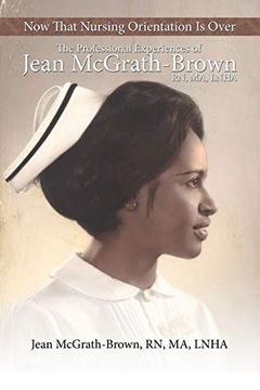 portada Now That Nursing Orientation is Over: The Professional Experiences of Jean Mcgrath-Brown, rn, ma, Lnha (en Inglés)