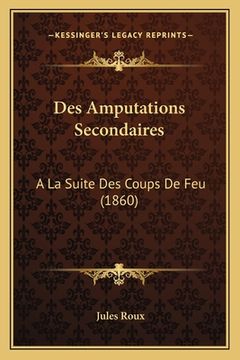 portada Des Amputations Secondaires: A La Suite Des Coups De Feu (1860) (in French)