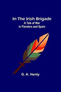 portada In the Irish Brigade; A Tale of War in Flanders and Spain 