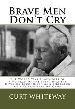 portada Brave Men Don't Cry: The World War II Memoirs of a Veteran of the 99th Infantry Division recognized as a Liberator of a Concentration Camp (en Inglés)