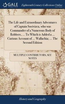 portada The Life and Extraordinary Adventures of Captain Socivizca, who was Commander of a Numerous Body of Robbers, ... To Which is Added a ... Curious Accou (en Inglés)
