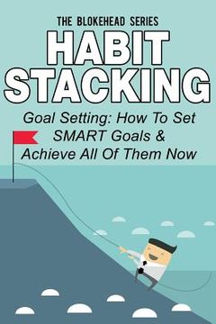 portada Habit Stacking: Goal Setting: How To Set SMART Goals & Achieve All Of Them Now (en Inglés)