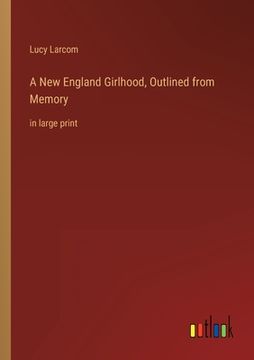 portada A New England Girlhood, Outlined from Memory: in large print (en Inglés)