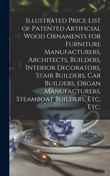 portada Illustrated Price List of Patented Artificial Wood Ornaments for Furniture Manufacturers, Architects, Builders, Interior Decorators, Stair Builders, C (en Inglés)