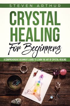 portada Crystal Healing for Beginners: A Comprehensive Beginners' Guide to Learn the Art of Crystal Healing (in English)