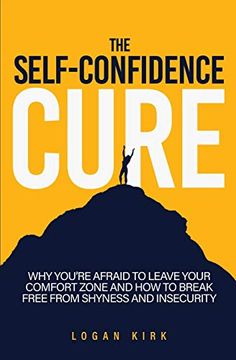 portada The Self-Confidence Cure: Why You'Re Afraid to Leave Your Comfort Zone and how to Break Free From Shyness and Insecurity (en Inglés)