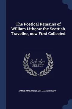 portada The Poetical Remains of William Lithgow the Scottish Traveller, now First Collected (en Inglés)