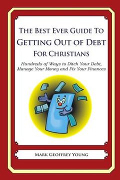 portada The Best Ever Guide to Getting Out of Debt for Christians: Hundreds of Ways to Ditch Your Debt, Manage Your Money and Fix Your Finances (en Inglés)