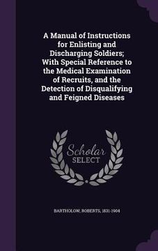 portada A Manual of Instructions for Enlisting and Discharging Soldiers; With Special Reference to the Medical Examination of Recruits, and the Detection of D (en Inglés)