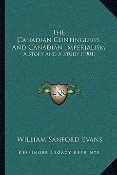portada the canadian contingents and canadian imperialism the canadian contingents and canadian imperialism: a story and a study (1901) a story and a study (1 (en Inglés)