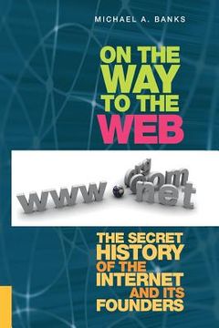 portada On the Way to the Web: The Secret History of the Internet and Its Founders (en Inglés)
