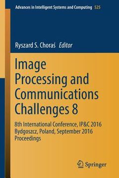 portada Image Processing and Communications Challenges 8: 8th International Conference, Ip&c 2016 Bydgoszcz, Poland, September 2016 Proceedings (en Inglés)