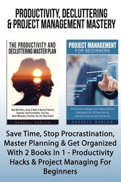 portada Productivity, Decluttering & Project Management Mastery: Save Time, Stop Procrastination, Master Planning & Get Organized With 2 Books In 1 - Producti (en Inglés)