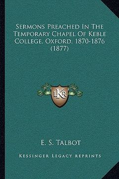 portada sermons preached in the temporary chapel of keble college, oxford, 1870-1876 (1877) (en Inglés)