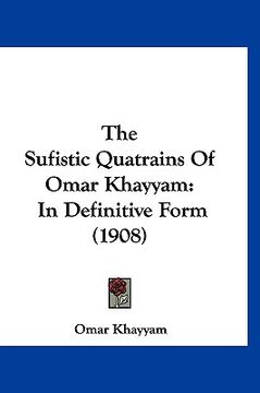 portada the sufistic quatrains of omar khayyam: in definitive form (1908) (en Inglés)