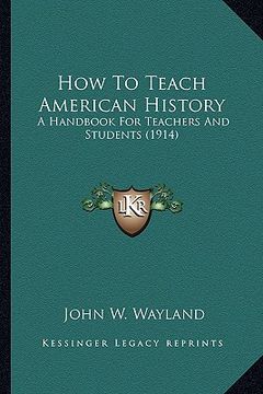 portada how to teach american history: a handbook for teachers and students (1914) a handbook for teachers and students (1914) (in English)
