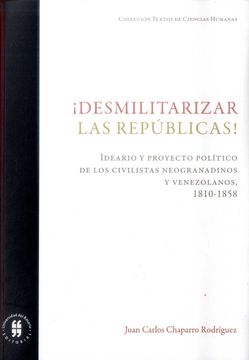 portada DESMILITARIZAR LAS REPÚBLICAS IDEARIO Y PROYECTO POLÍTICO DE LOS CIVILISTAS NEOGRANADINOS Y VENEZOLA